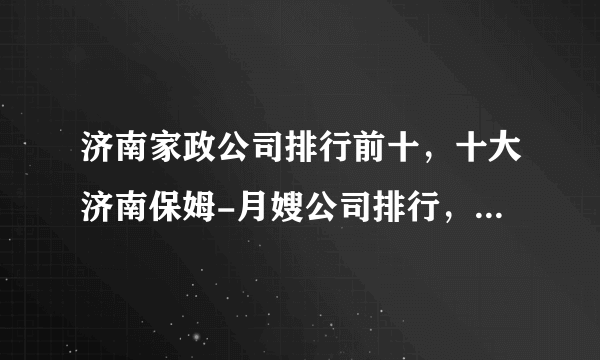 济南家政公司排行前十，十大济南保姆-月嫂公司排行，济南市家政公司哪家好