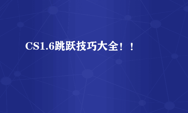 CS1.6跳跃技巧大全！！