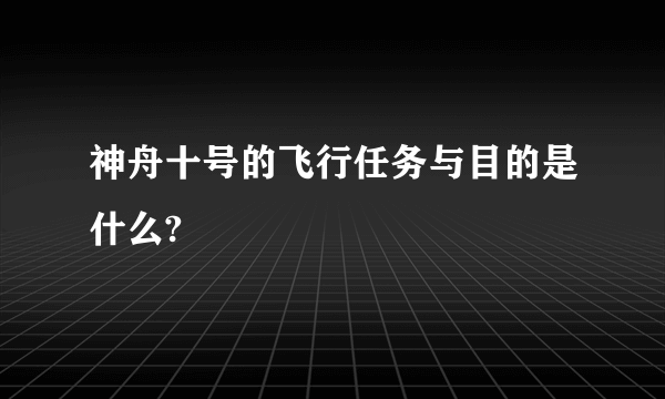 神舟十号的飞行任务与目的是什么?