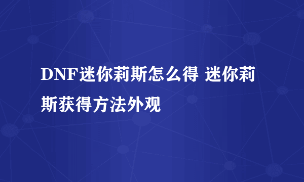 DNF迷你莉斯怎么得 迷你莉斯获得方法外观