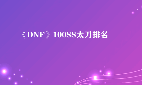 《DNF》100SS太刀排名