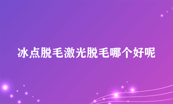 冰点脱毛激光脱毛哪个好呢