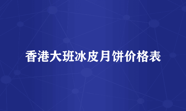 香港大班冰皮月饼价格表