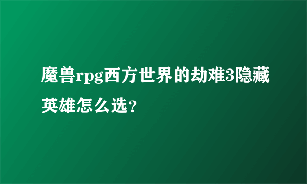 魔兽rpg西方世界的劫难3隐藏英雄怎么选？