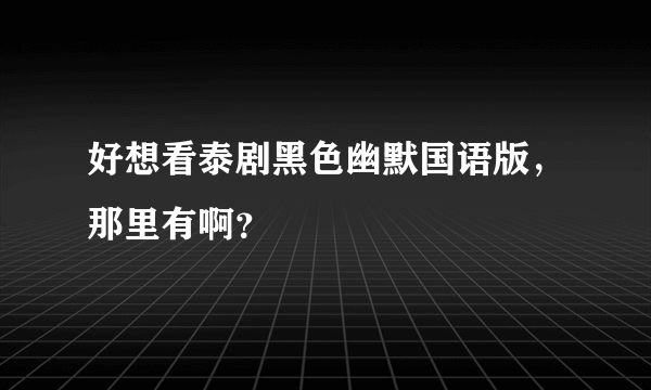 好想看泰剧黑色幽默国语版，那里有啊？