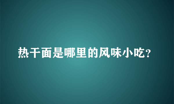 热干面是哪里的风味小吃？