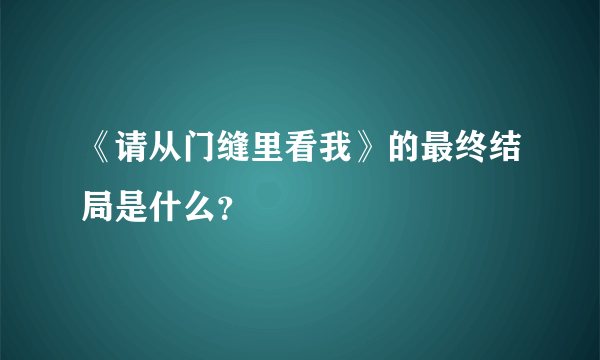 《请从门缝里看我》的最终结局是什么？