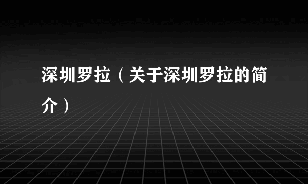 深圳罗拉（关于深圳罗拉的简介）