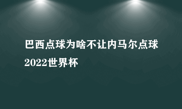 巴西点球为啥不让内马尔点球2022世界杯