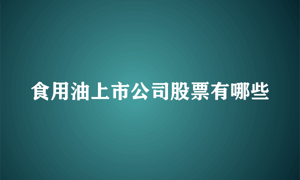 食用油上市公司股票有哪些