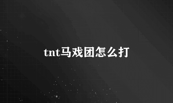 tnt马戏团怎么打