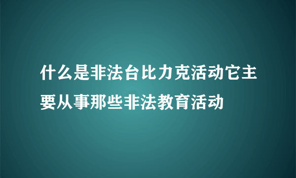 什么是非法台比力克活动它主要从事那些非法教育活动