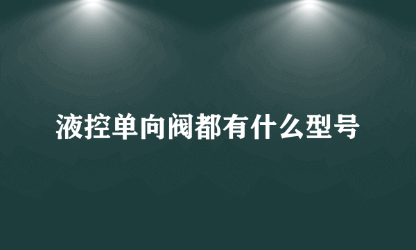 液控单向阀都有什么型号