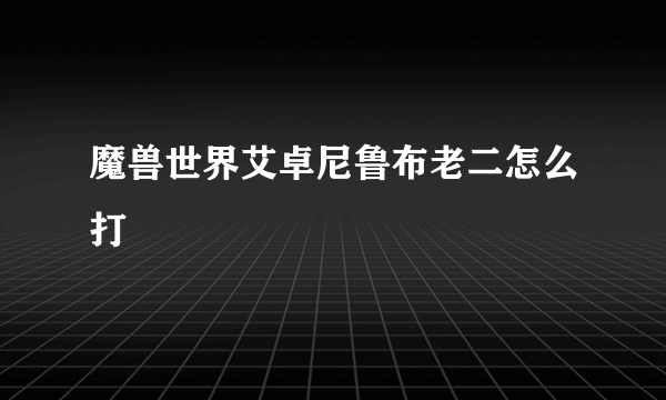 魔兽世界艾卓尼鲁布老二怎么打