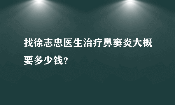 找徐志忠医生治疗鼻窦炎大概要多少钱？