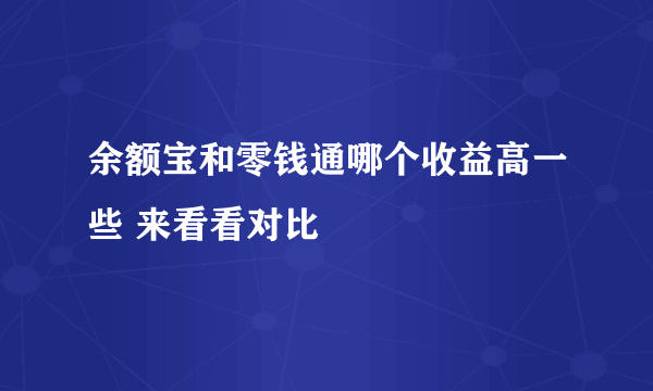 余额宝和零钱通哪个收益高一些 来看看对比