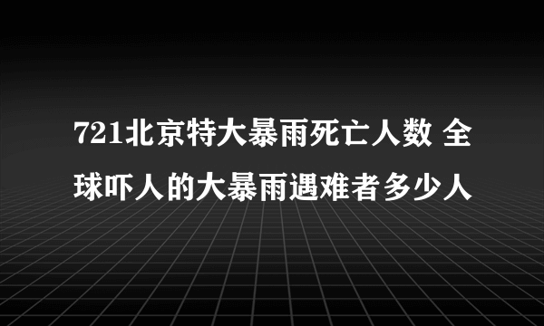 721北京特大暴雨死亡人数 全球吓人的大暴雨遇难者多少人