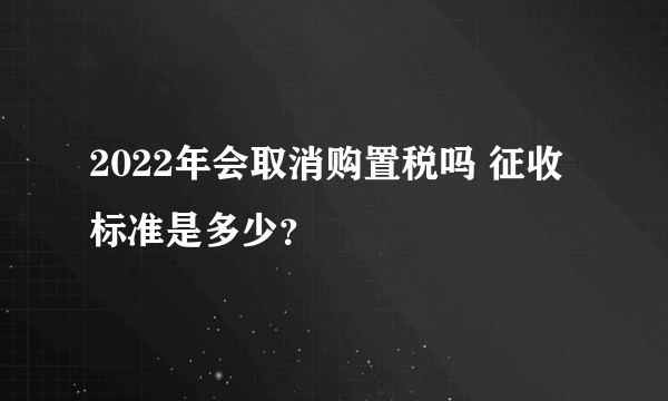 2022年会取消购置税吗 征收标准是多少？