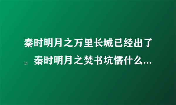 秦时明月之万里长城已经出了。秦时明月之焚书坑儒什么时候出呢？是不是要明年暑假出？