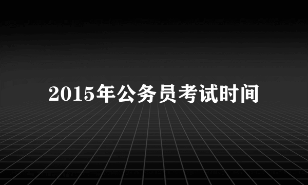 2015年公务员考试时间