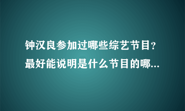 钟汉良参加过哪些综艺节目？最好能说明是什么节目的哪一期，方便寻找。谢谢。