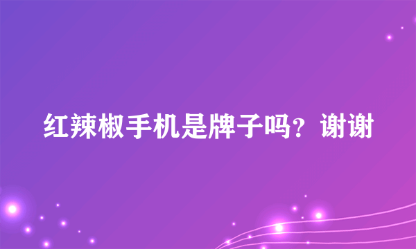 红辣椒手机是牌子吗？谢谢