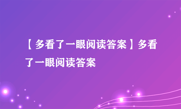 【多看了一眼阅读答案】多看了一眼阅读答案