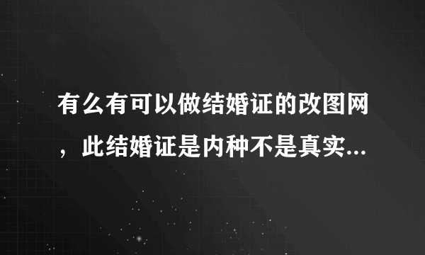 有么有可以做结婚证的改图网，此结婚证是内种不是真实的。恩哈 。谢谢了拜托各位大神