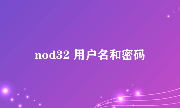 nod32 用户名和密码