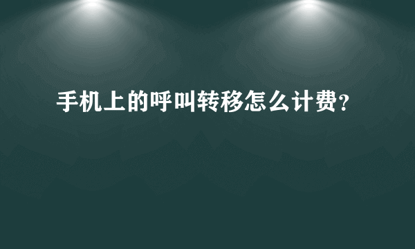 手机上的呼叫转移怎么计费？