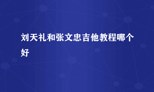 刘天礼和张文忠吉他教程哪个好