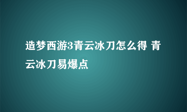 造梦西游3青云冰刀怎么得 青云冰刀易爆点