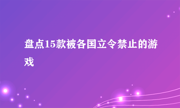 盘点15款被各国立令禁止的游戏