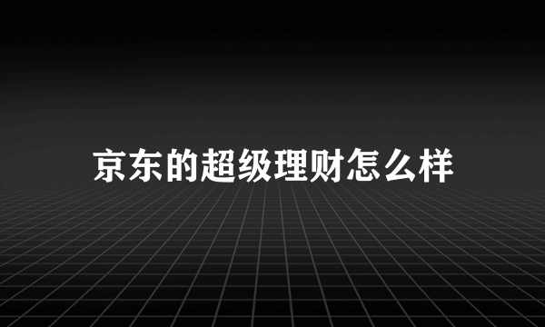 京东的超级理财怎么样