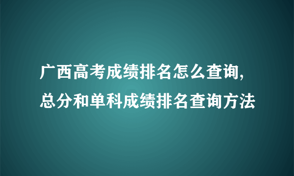 广西高考成绩排名怎么查询,总分和单科成绩排名查询方法