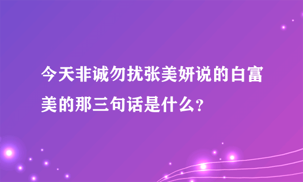 今天非诚勿扰张美妍说的白富美的那三句话是什么？