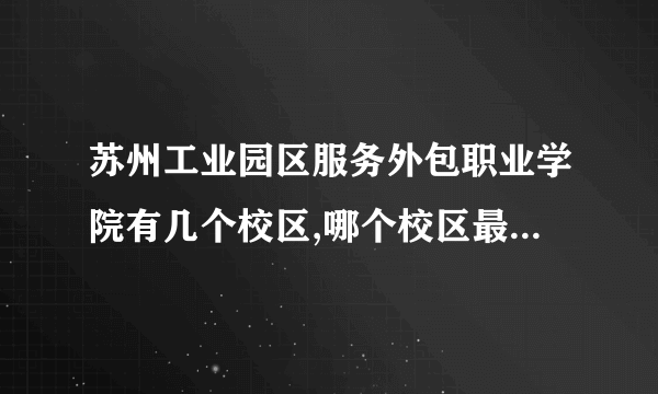 苏州工业园区服务外包职业学院有几个校区,哪个校区最好及各校区介绍