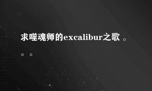 求噬魂师的excalibur之歌 。。。