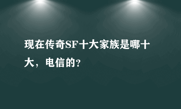 现在传奇SF十大家族是哪十大，电信的？