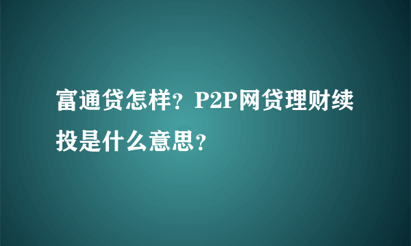 富通贷怎样？P2P网贷理财续投是什么意思？