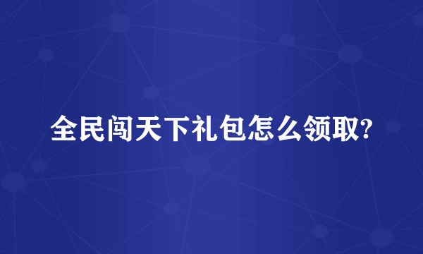 全民闯天下礼包怎么领取?