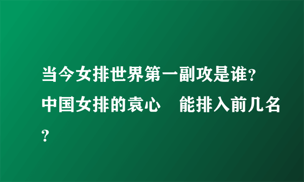 当今女排世界第一副攻是谁？中国女排的袁心玥能排入前几名？