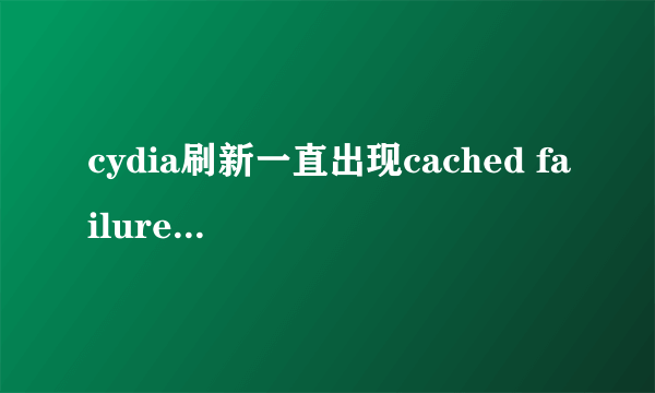 cydia刷新一直出现cached failure 怎么解决