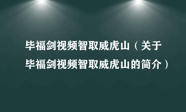 毕福剑视频智取威虎山（关于毕福剑视频智取威虎山的简介）