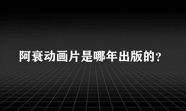 阿衰动画片是哪年出版的？