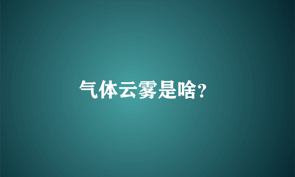 气体云雾是啥？