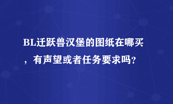 BL迁跃兽汉堡的图纸在哪买，有声望或者任务要求吗？