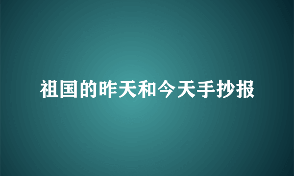 祖国的昨天和今天手抄报