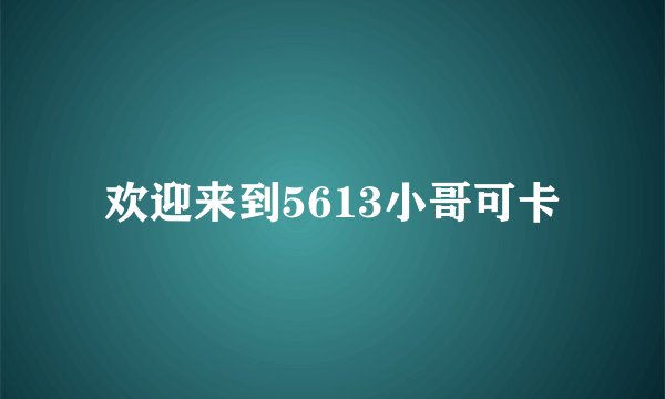 欢迎来到5613小哥可卡