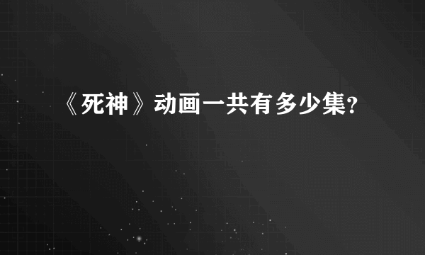 《死神》动画一共有多少集？